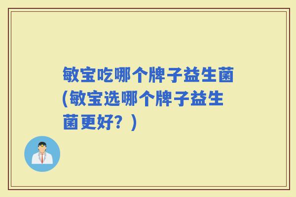 敏宝吃哪个牌子益生菌(敏宝选哪个牌子益生菌更好？)