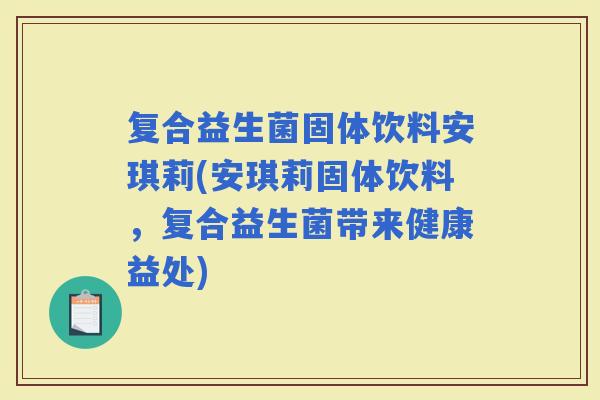 复合益生菌固体饮料安琪莉(安琪莉固体饮料，复合益生菌带来健康益处)