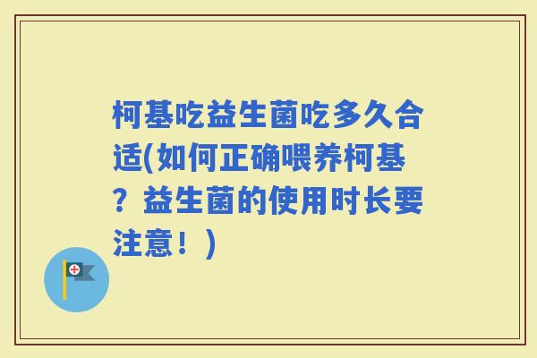 柯基吃益生菌吃多久合适(如何正确喂养柯基？益生菌的使用时长要注意！)