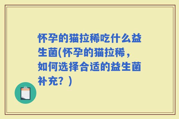 怀孕的猫拉稀吃什么益生菌(怀孕的猫拉稀，如何选择合适的益生菌补充？)