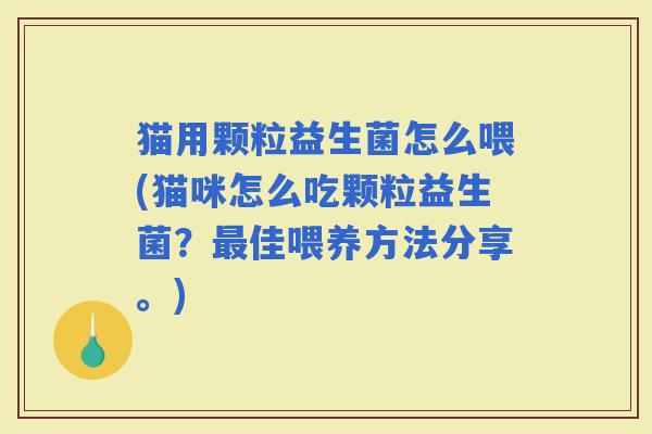 猫用颗粒益生菌怎么喂(猫咪怎么吃颗粒益生菌？佳喂养方法分享。)