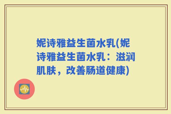 妮诗雅益生菌水乳(妮诗雅益生菌水乳：滋润，改善肠道健康)