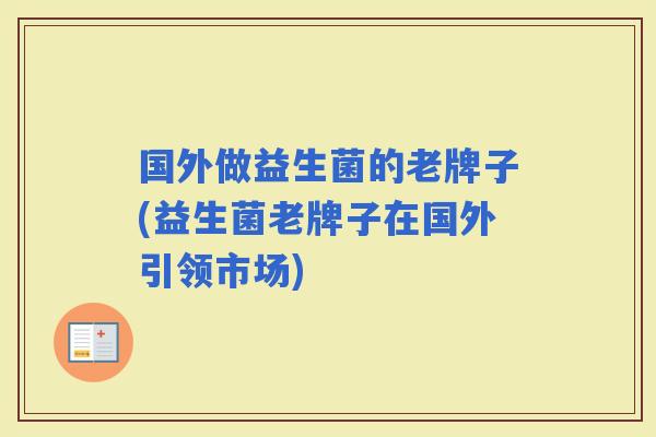 国外做益生菌的老牌子(益生菌老牌子在国外引领市场)