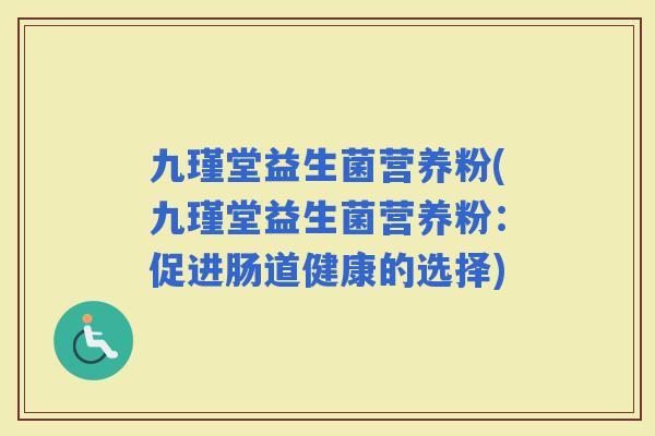 九瑾堂益生菌营养粉(九瑾堂益生菌营养粉：促进肠道健康的选择)