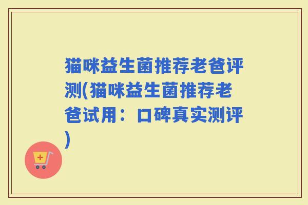 猫咪益生菌推荐老爸评测(猫咪益生菌推荐老爸试用：口碑真实测评)