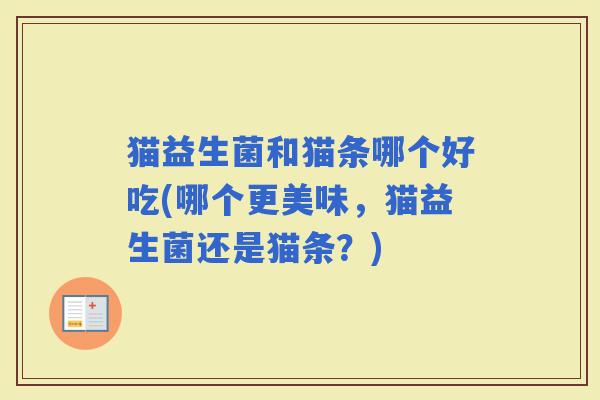 猫益生菌和猫条哪个好吃(哪个更美味，猫益生菌还是猫条？)