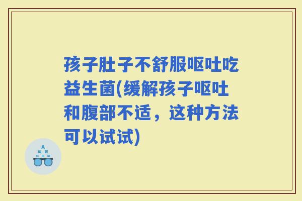 孩子肚子不舒服吃益生菌(缓解孩子和腹部不适，这种方法可以试试)