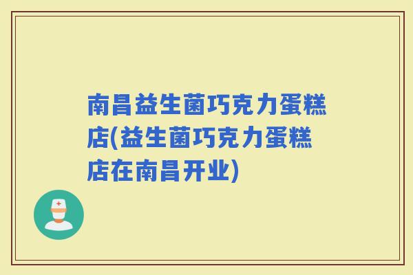 南昌益生菌巧克力蛋糕店(益生菌巧克力蛋糕店在南昌开业)