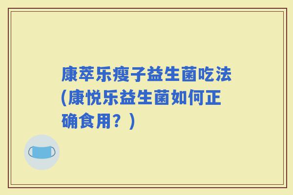 康萃乐瘦子益生菌吃法(康悦乐益生菌如何正确食用？)