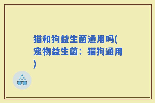 猫和狗益生菌通用吗(宠物益生菌：猫狗通用)