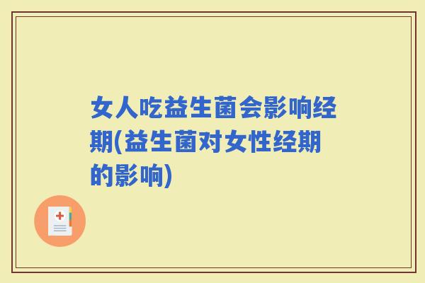 女人吃益生菌会影响经期(益生菌对女性经期的影响)