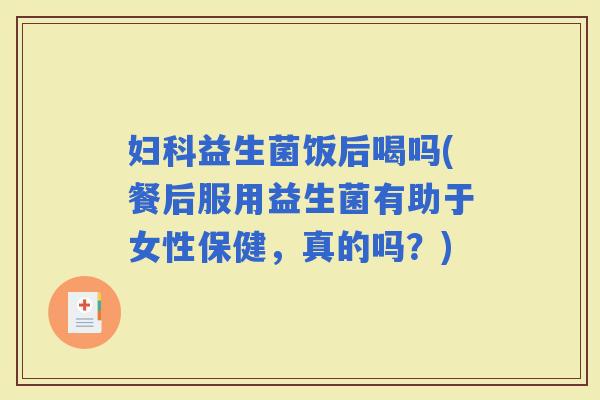 益生菌饭后喝吗(餐后服用益生菌有助于女性保健，真的吗？)