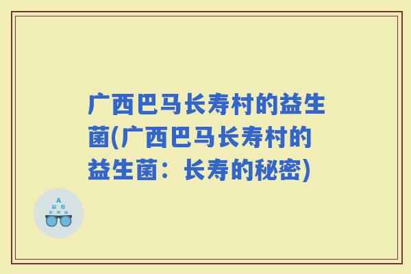 广西巴马长寿村的益生菌(广西巴马长寿村的益生菌：长寿的秘密)