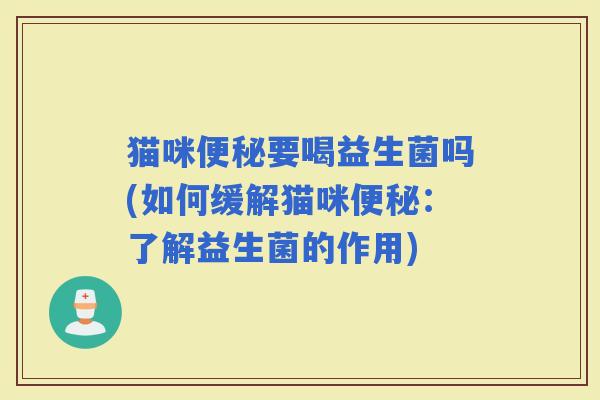 猫咪要喝益生菌吗(如何缓解猫咪：了解益生菌的作用)