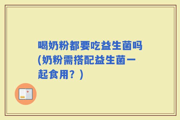 喝奶粉都要吃益生菌吗(奶粉需搭配益生菌一起食用？)
