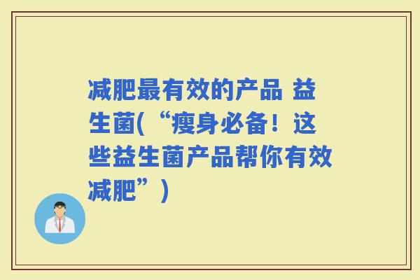 有效的产品 益生菌(“瘦身必备！这些益生菌产品帮你有效”)