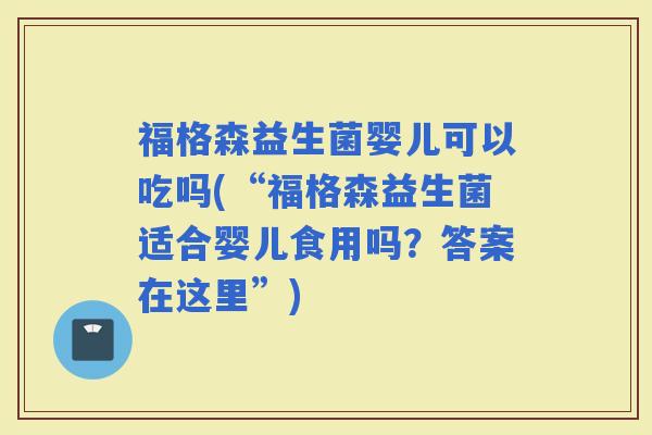 福格森益生菌婴儿可以吃吗(“福格森益生菌适合婴儿食用吗？答案在这里”)