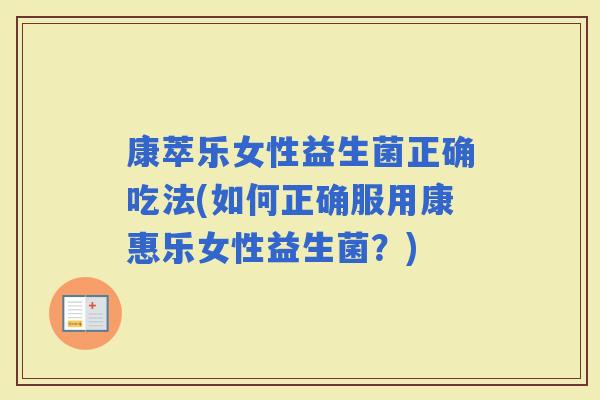 康萃乐女性益生菌正确吃法(如何正确服用康惠乐女性益生菌？)