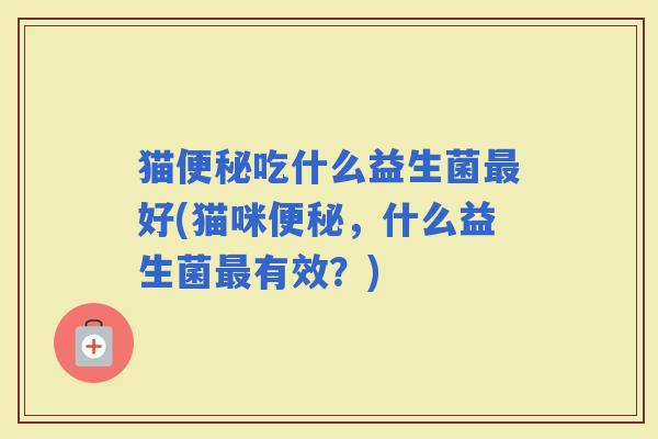 猫吃什么益生菌好(猫咪，什么益生菌有效？)