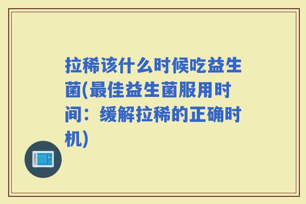拉稀该什么时候吃益生菌(佳益生菌服用时间：缓解拉稀的正确时机)