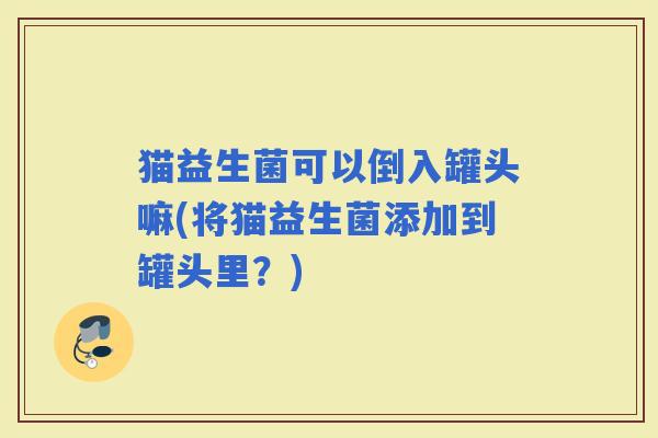 猫益生菌可以倒入罐头嘛(将猫益生菌添加到罐头里？)