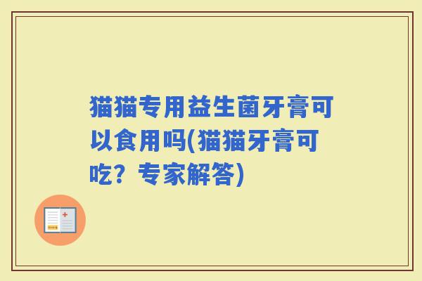 猫猫专用益生菌牙膏可以食用吗(猫猫牙膏可吃？专家解答)