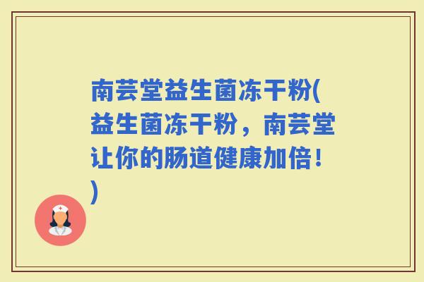 南芸堂益生菌冻干粉(益生菌冻干粉，南芸堂让你的肠道健康加倍！)