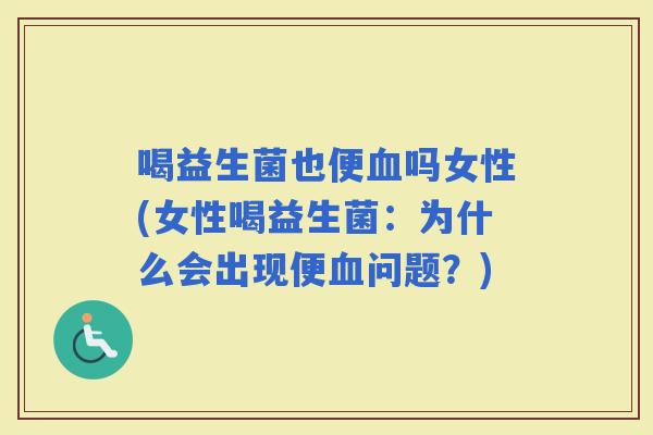 喝益生菌也便吗女性(女性喝益生菌：为什么会出现便问题？)