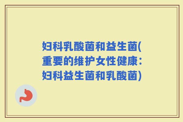 乳酸菌和益生菌(重要的维护女性健康：益生菌和乳酸菌)