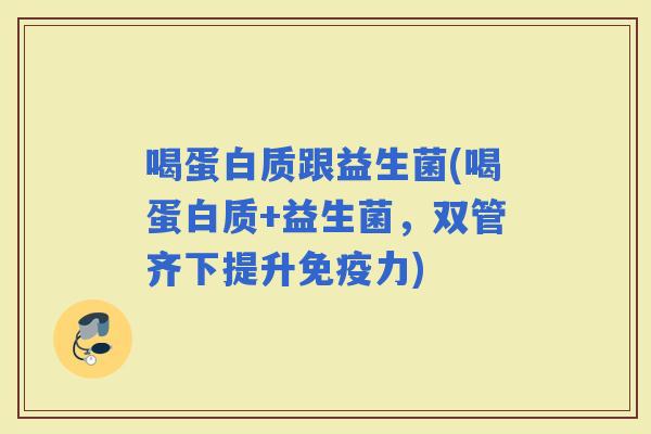 喝蛋白质跟益生菌(喝蛋白质+益生菌，双管齐下提升力)