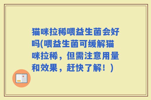 猫咪拉稀喂益生菌会好吗(喂益生菌可缓解猫咪拉稀，但需注意用量和效果，赶快了解！)