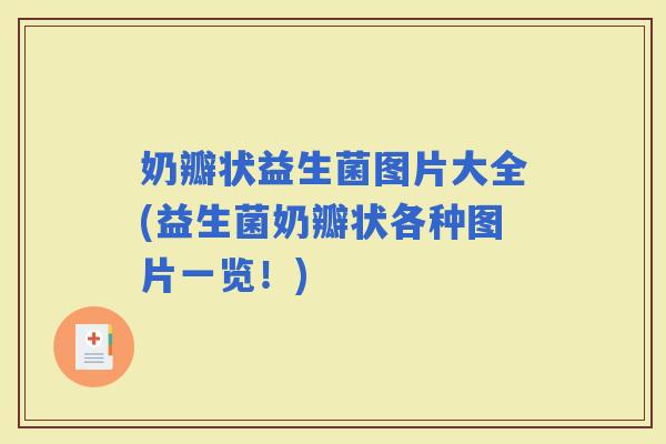 奶瓣状益生菌图片大全(益生菌奶瓣状各种图片一览！)