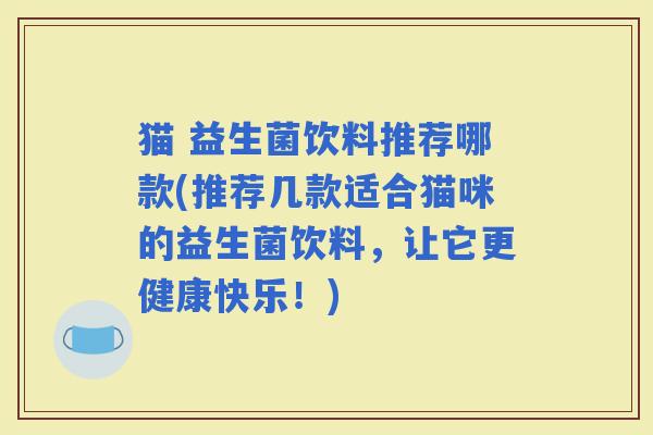 猫 益生菌饮料推荐哪款(推荐几款适合猫咪的益生菌饮料，让它更健康快乐！)