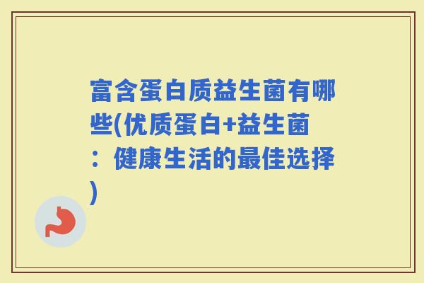 富含蛋白质益生菌有哪些(优质蛋白+益生菌：健康生活的佳选择)