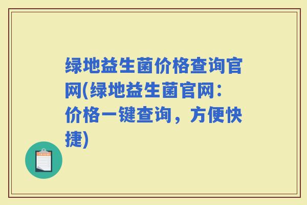 绿地益生菌价格查询官网(绿地益生菌官网：价格一键查询，方便快捷)