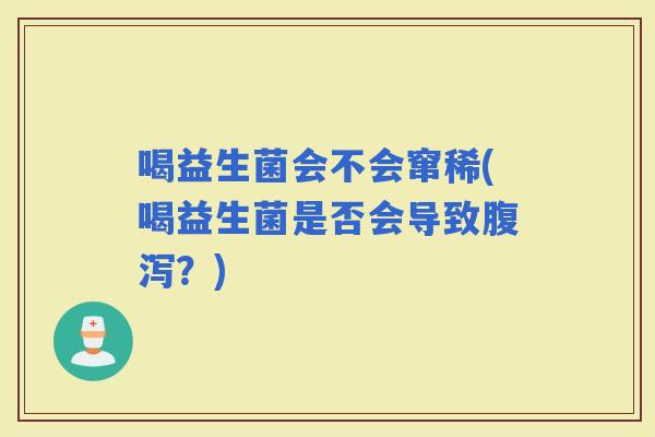 喝益生菌会不会窜稀(喝益生菌是否会导致?) 喝益生菌会不会窜稀(喝益生菌是否会导致?)