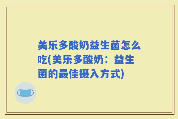 美乐多酸奶益生菌怎么吃(美乐多酸奶：益生菌的佳摄入方式)