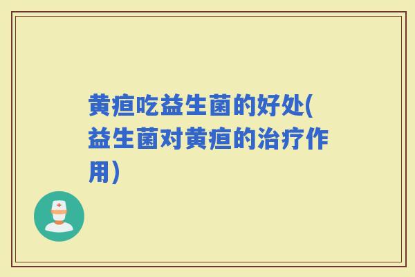 黄疸吃益生菌的好处(益生菌对黄疸的作用)