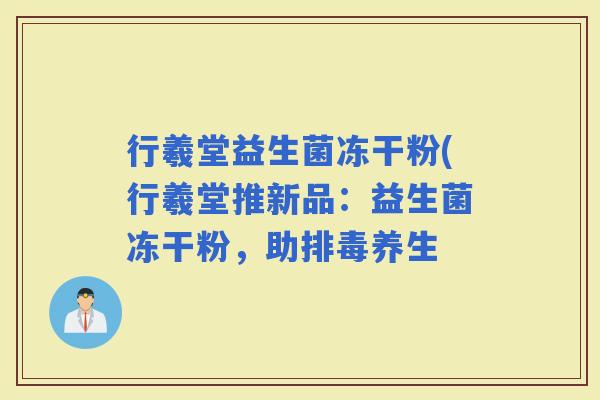 行羲堂益生菌冻干粉(行羲堂推新品：益生菌冻干粉，助养生