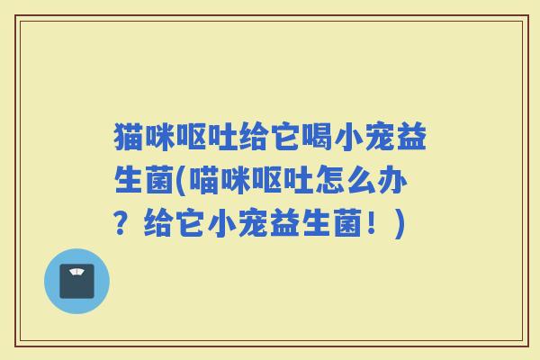 猫咪给它喝小宠益生菌(喵咪怎么办？给它小宠益生菌！)
