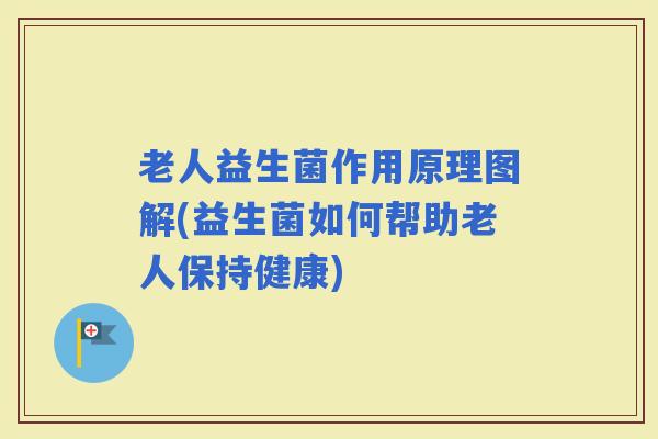 老人益生菌作用原理图解(益生菌如何帮助老人保持健康)