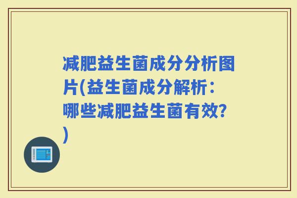益生菌成分分析图片(益生菌成分解析：哪些益生菌有效？)