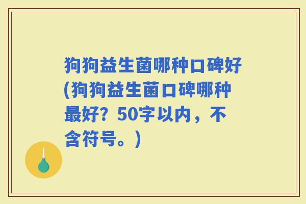 狗狗益生菌哪种口碑好(狗狗益生菌口碑哪种好？50字以内，不含符号。)