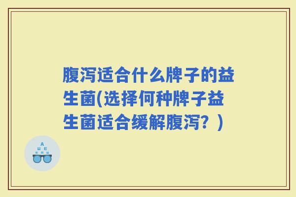 适合什么牌子的益生菌(选择何种牌子益生菌适合缓解？)