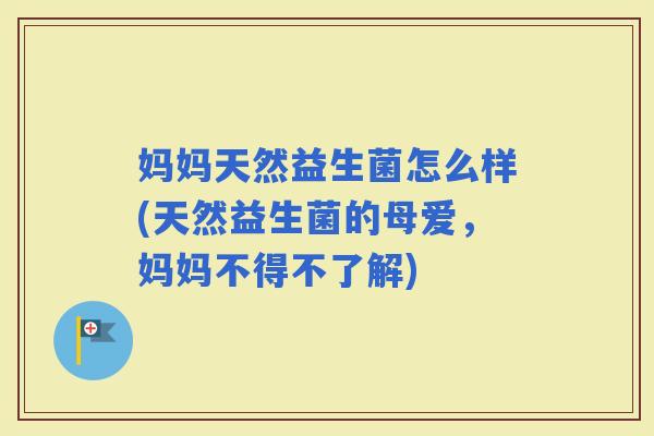 妈妈天然益生菌怎么样(天然益生菌的母爱，妈妈不得不了解)