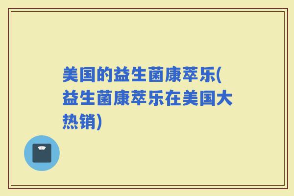 美国的益生菌康萃乐(益生菌康萃乐在美国大热销)