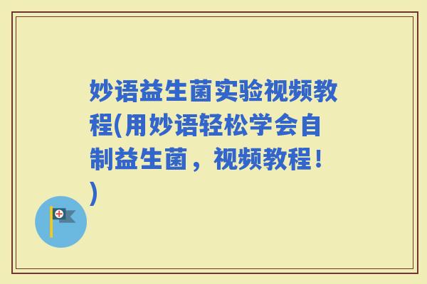妙语益生菌实验视频教程(用妙语轻松学会自制益生菌，视频教程！)