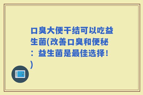 大便干结可以吃益生菌(改善和：益生菌是佳选择！)