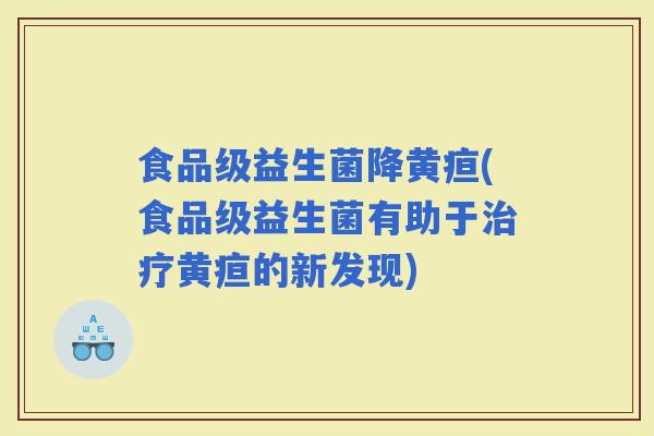 食品级益生菌降黄疸(食品级益生菌有助于黄疸的新发现)