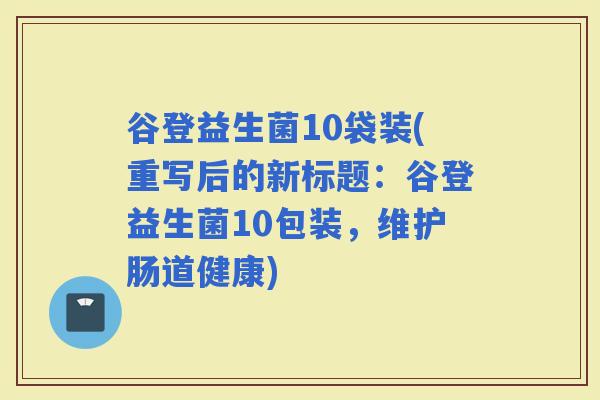 谷登益生菌10袋装(重写后的新标题：谷登益生菌10包装，维护肠道健康)